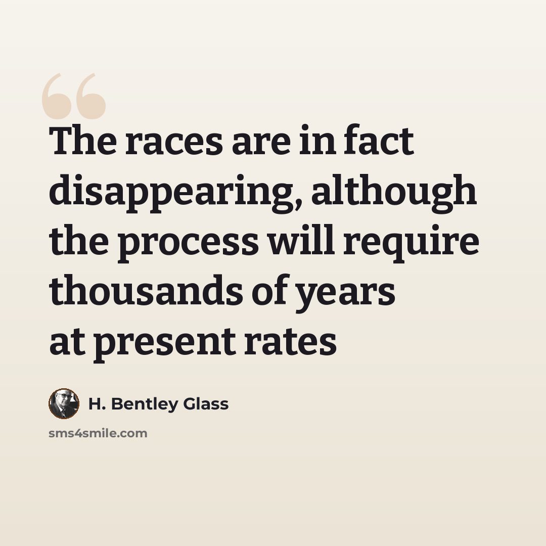 “The races are in fact disappearing, although the process will require thousands of years at present rates” quote by H. Bentley Glass