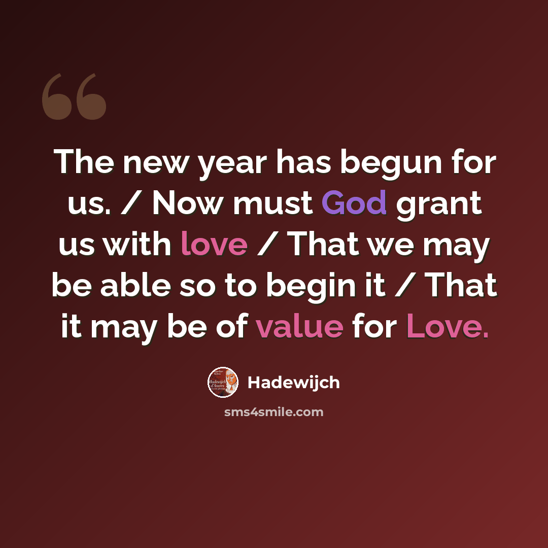 “The new year has begun for us. / Now must God grant us with love / That we may be able so to begin it / That it may be of value for Love.” quote by Hadewijch
