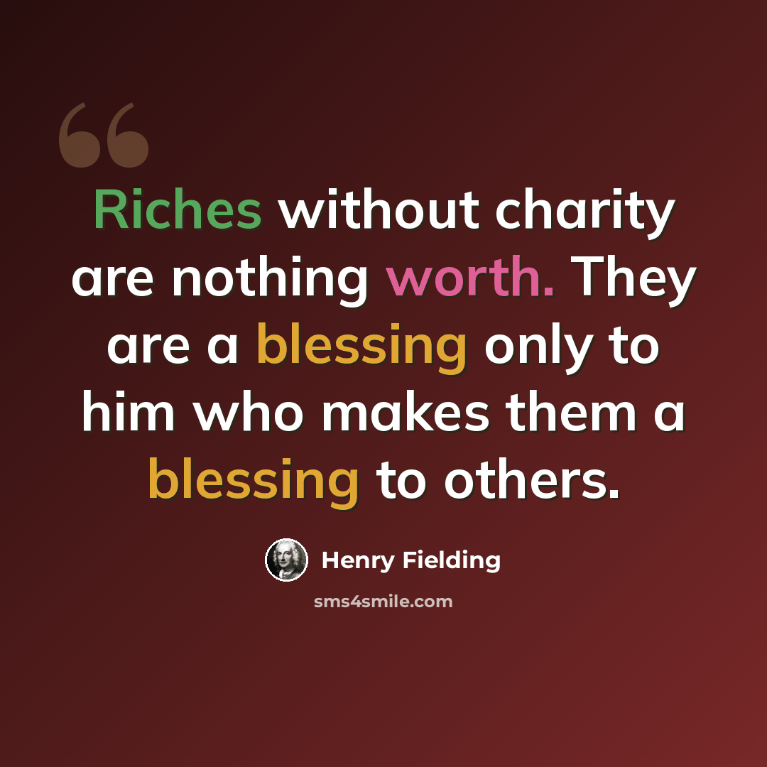 “Riches without charity are nothing worth. They are a blessing only to him who makes them a blessing to others.” quote by Henry Fielding