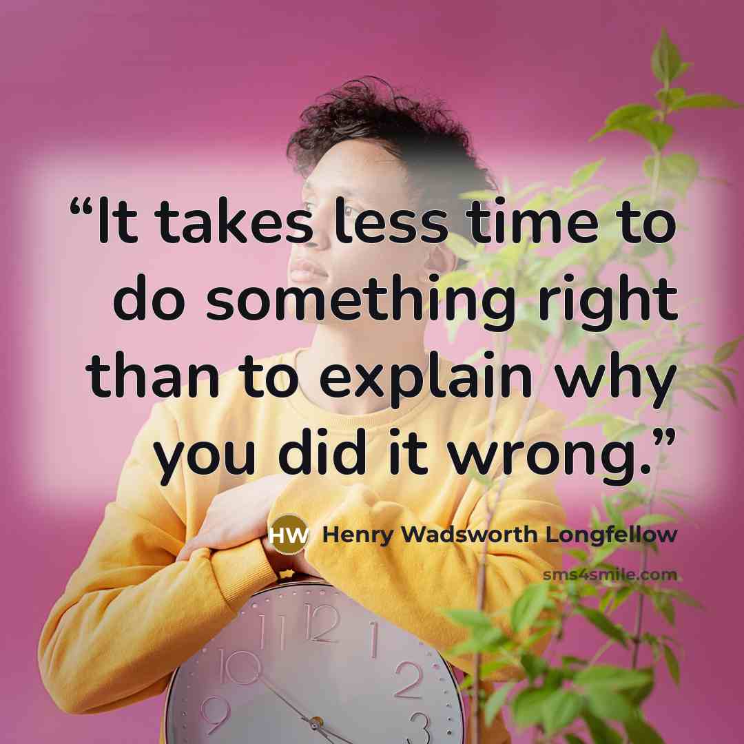 “It takes less time to do something right than to explain why you did it wrong.” quote by Henry Wadsworth Longfellow