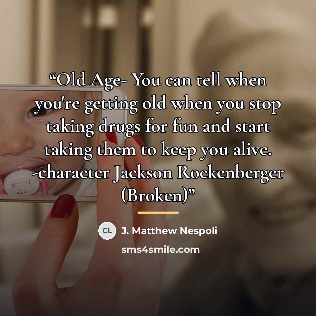“Old Age- You can tell when you're getting old when you stop taking drugs for fun and start taking them to keep you alive. -character Jackson Rockenberger (Broken)” quote by J. Matthew Nespoli
