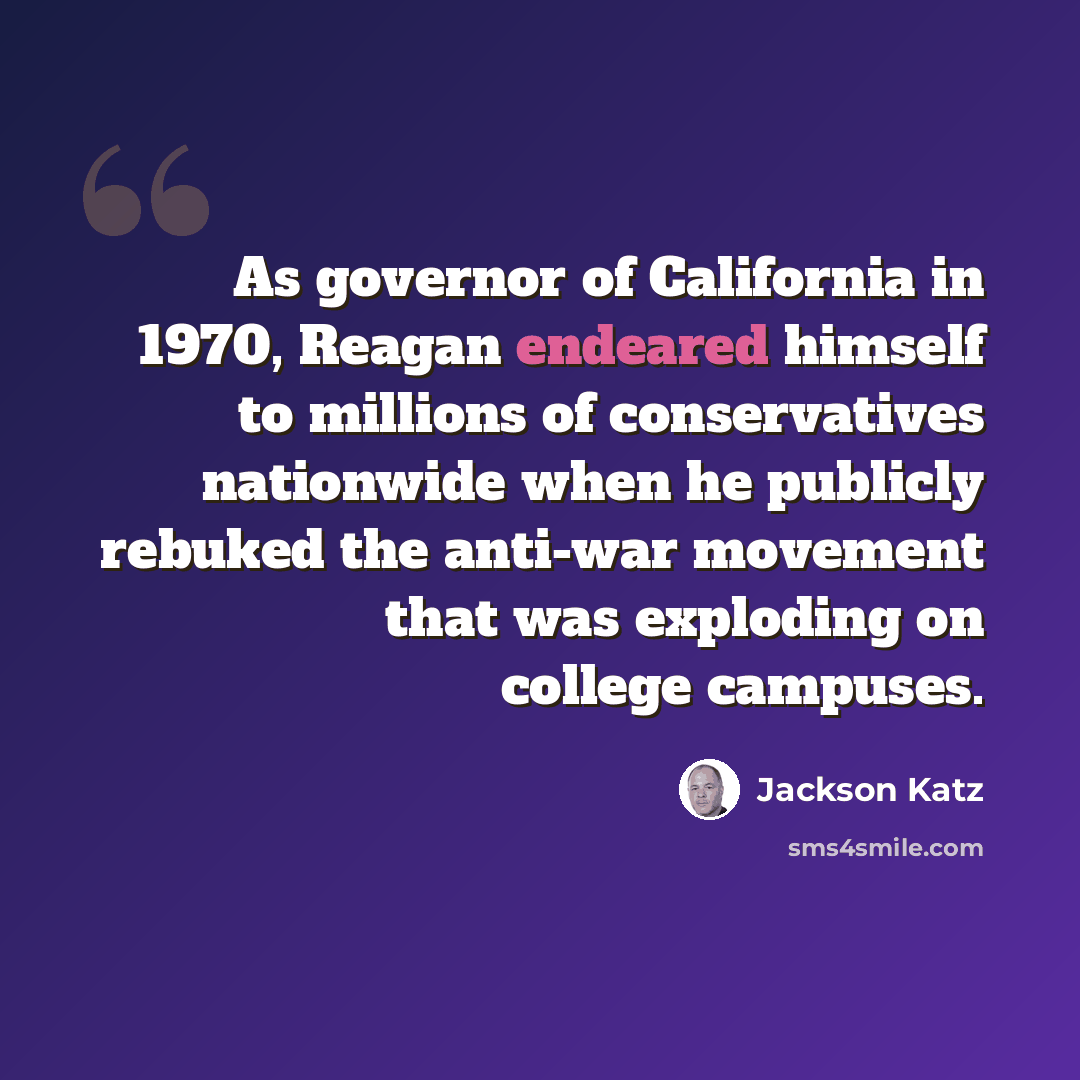 “As governor of California in 1970, Reagan endeared himself to millions of conservatives nationwide when he publicly rebuked the anti-war movement that was exploding on college campuses.” quote by Jackson Katz