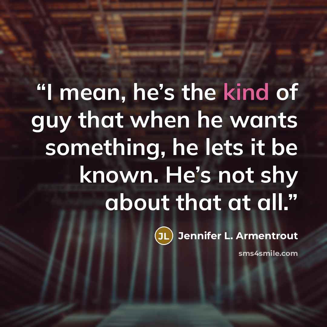 “I mean, he’s the kind of guy that when he wants something, he lets it be known. He’s not shy about that at all.” quote by Jennifer L. Armentrout