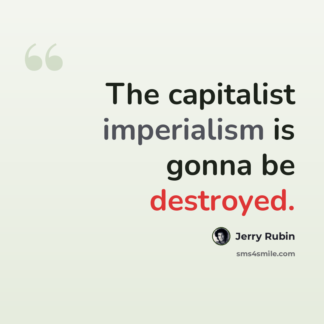 “The capitalist imperialism is gonna be destroyed.” quote by Jerry Rubin