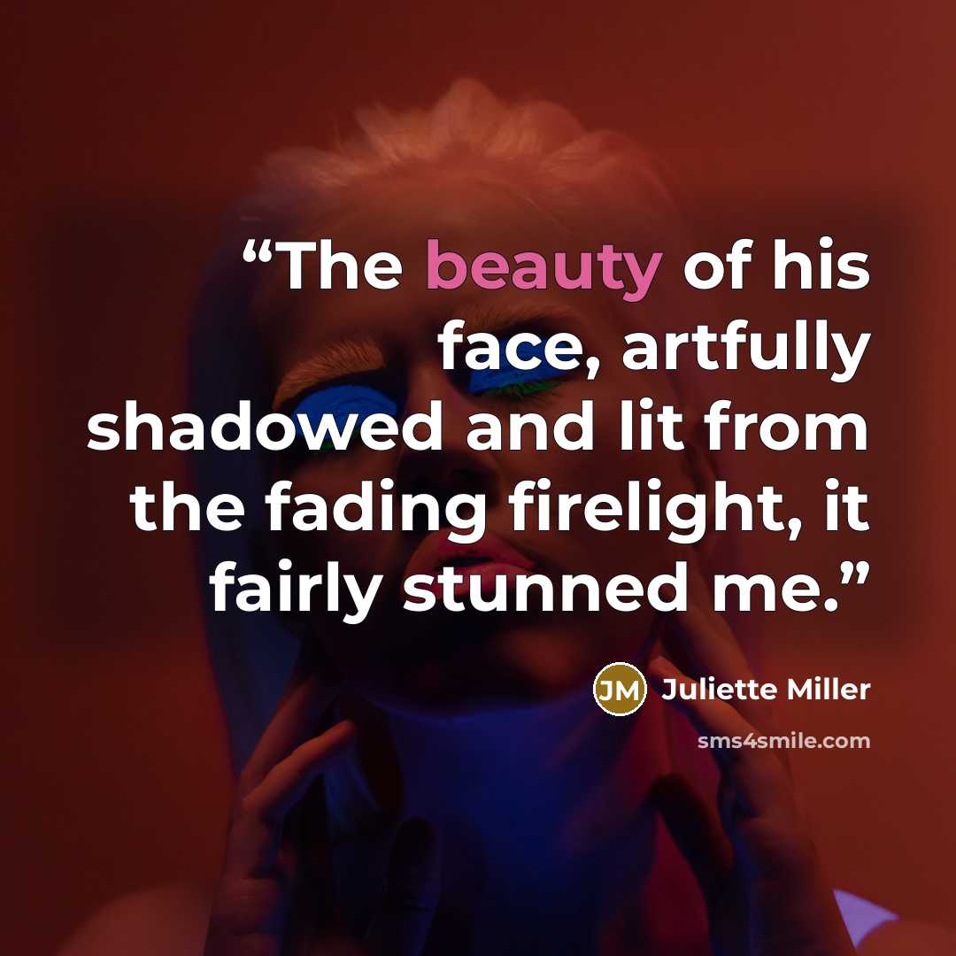 “The beauty of his face, artfully shadowed and lit from the fading firelight, it fairly stunned me.” quote by Juliette Miller