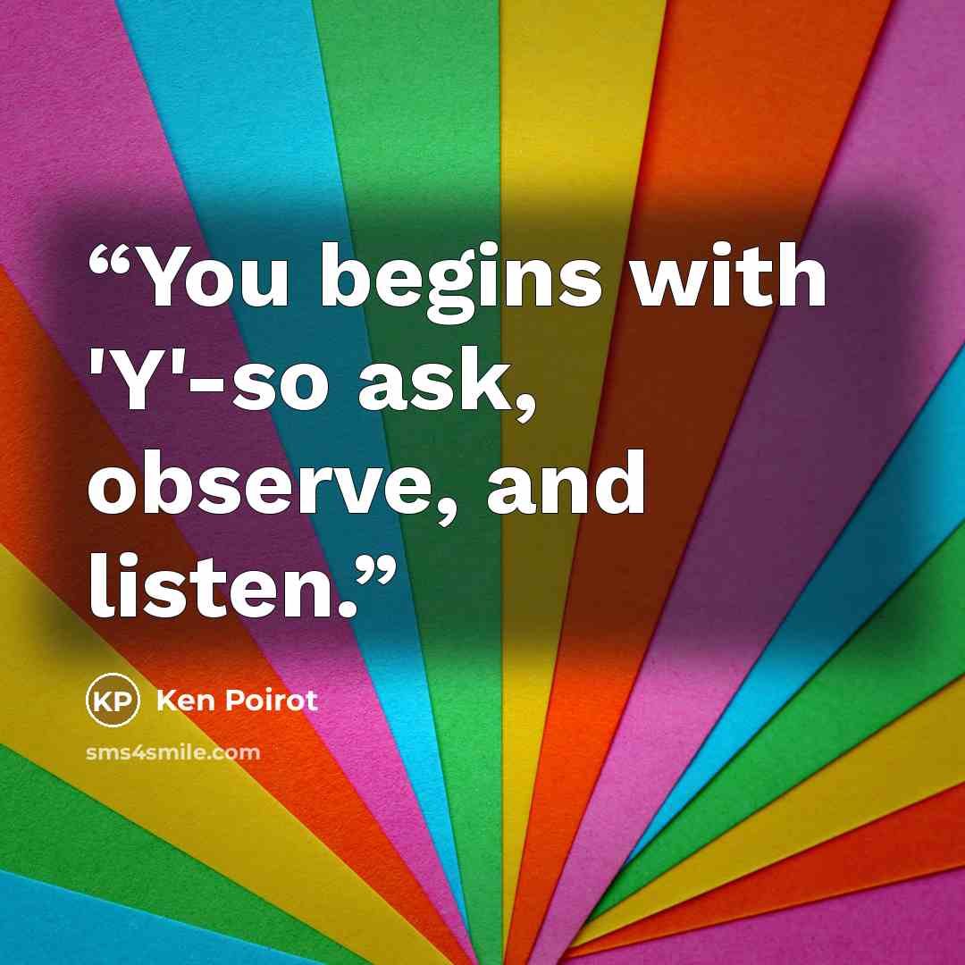 “You begins with 'Y'-so ask, observe, and listen.” quote by Ken Poirot