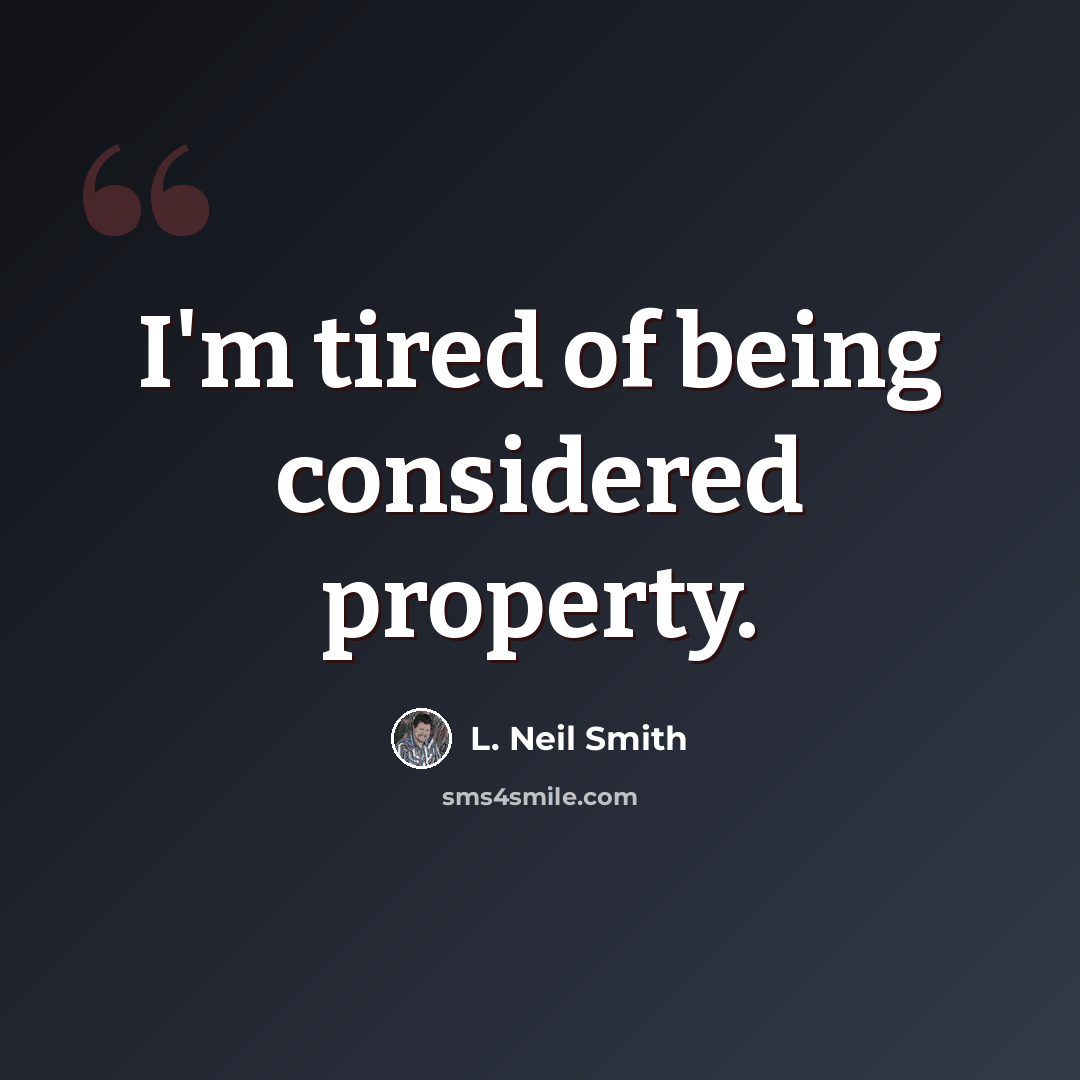 “I'm tired of being considered property.” quote by L. Neil Smith