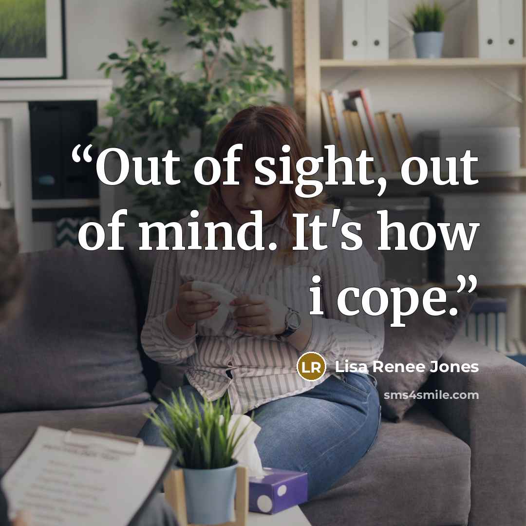 “Out of sight, out of mind. It's how i cope.” quote by Lisa Renee Jones
