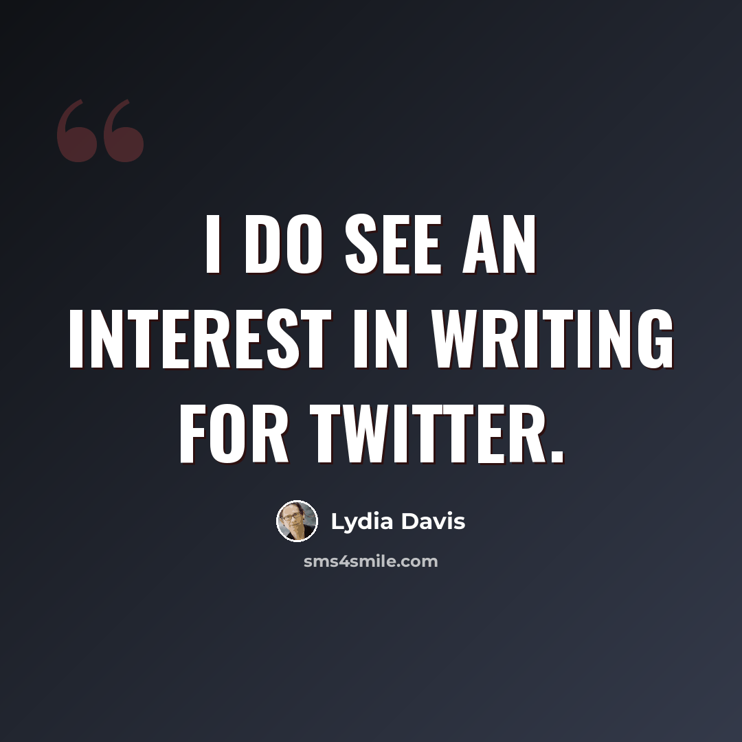 “I do see an interest in writing for Twitter.” quote by Lydia Davis