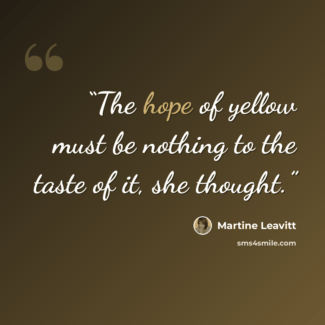 “The hope of yellow must be nothing to the taste of it, she thought.” quote by Martine Leavitt