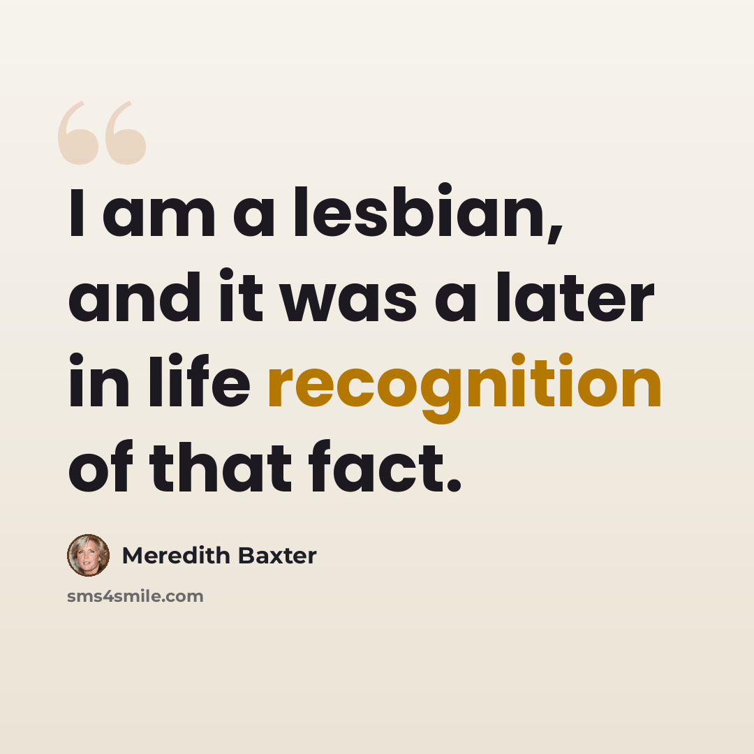 “I am a lesbian, and it was a later in life recognition of that fact.” quote by Meredith Baxter