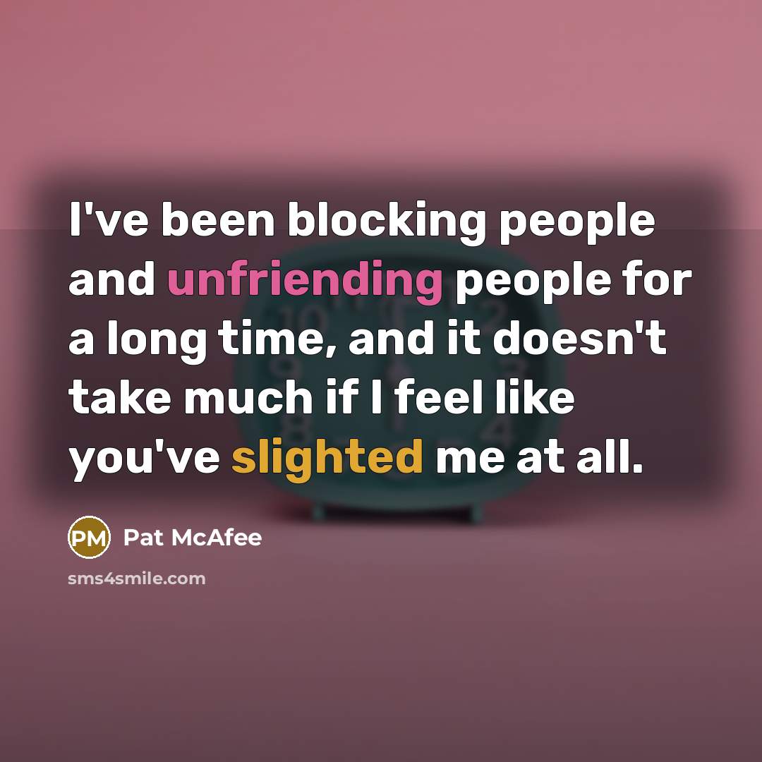 “I've been blocking people and unfriending people for a long time, and it doesn't take much if I feel like you've slighted me at all.” quote by Pat McAfee