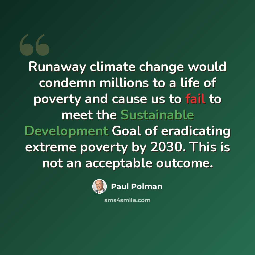 “Runaway climate change would condemn millions to a life of poverty and cause us to fail to meet the Sustainable Development Goal of eradicating extreme poverty by 2030. This is not an acceptable outcome.” quote by Paul Polman