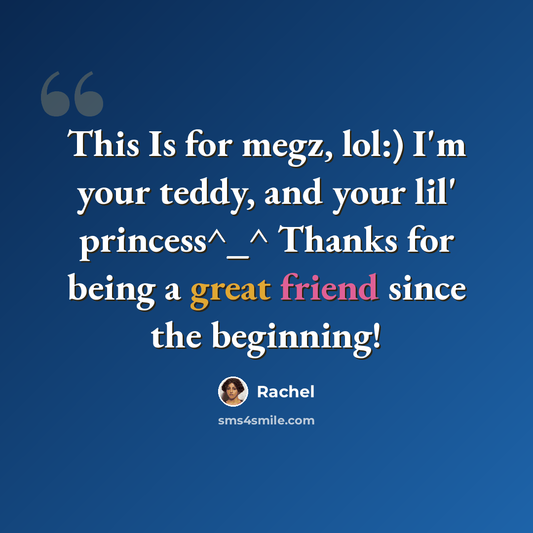 “This Is for megz, lol:) I'm your teddy, and your lil' princess^_^ Thanks for being a great friend since the beginning!” quote by Rachel