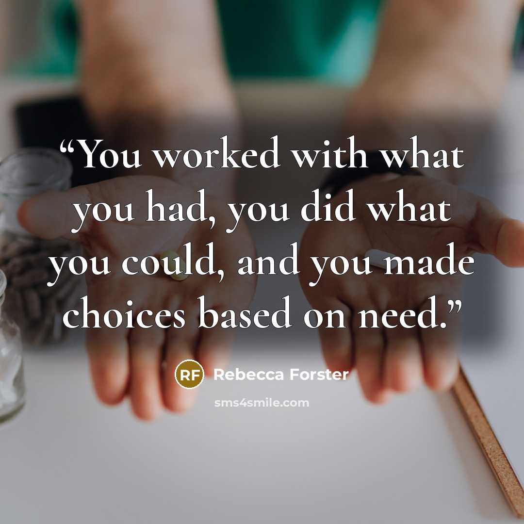 “You worked with what you had, you did what you could, and you made choices based on need.” quote by Rebecca Forster