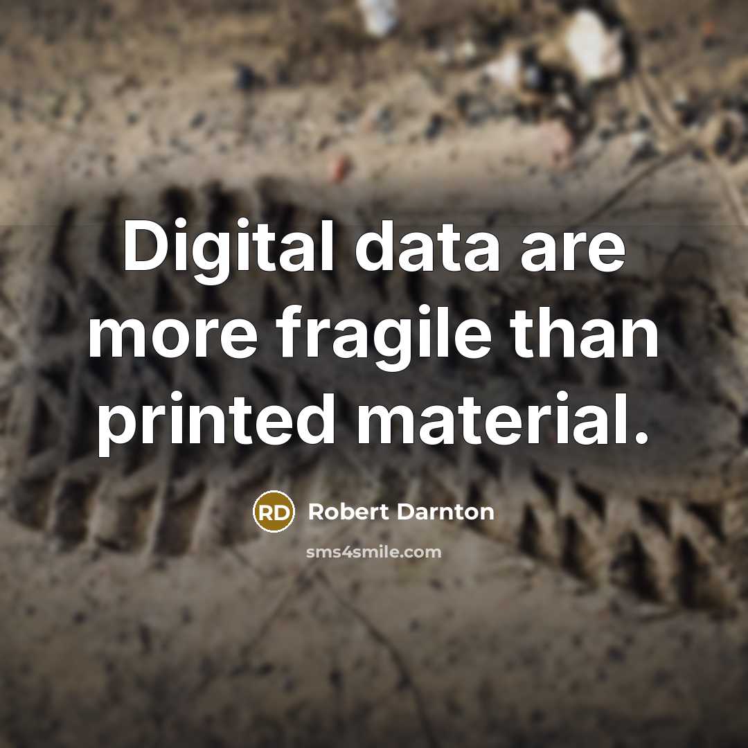 “Digital data are more fragile than printed material.” quote by Robert Darnton