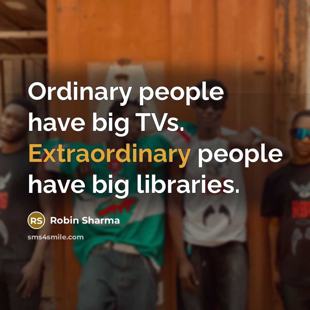 “Ordinary people have big TVs. Extraordinary people have big libraries.” quote by Robin Sharma