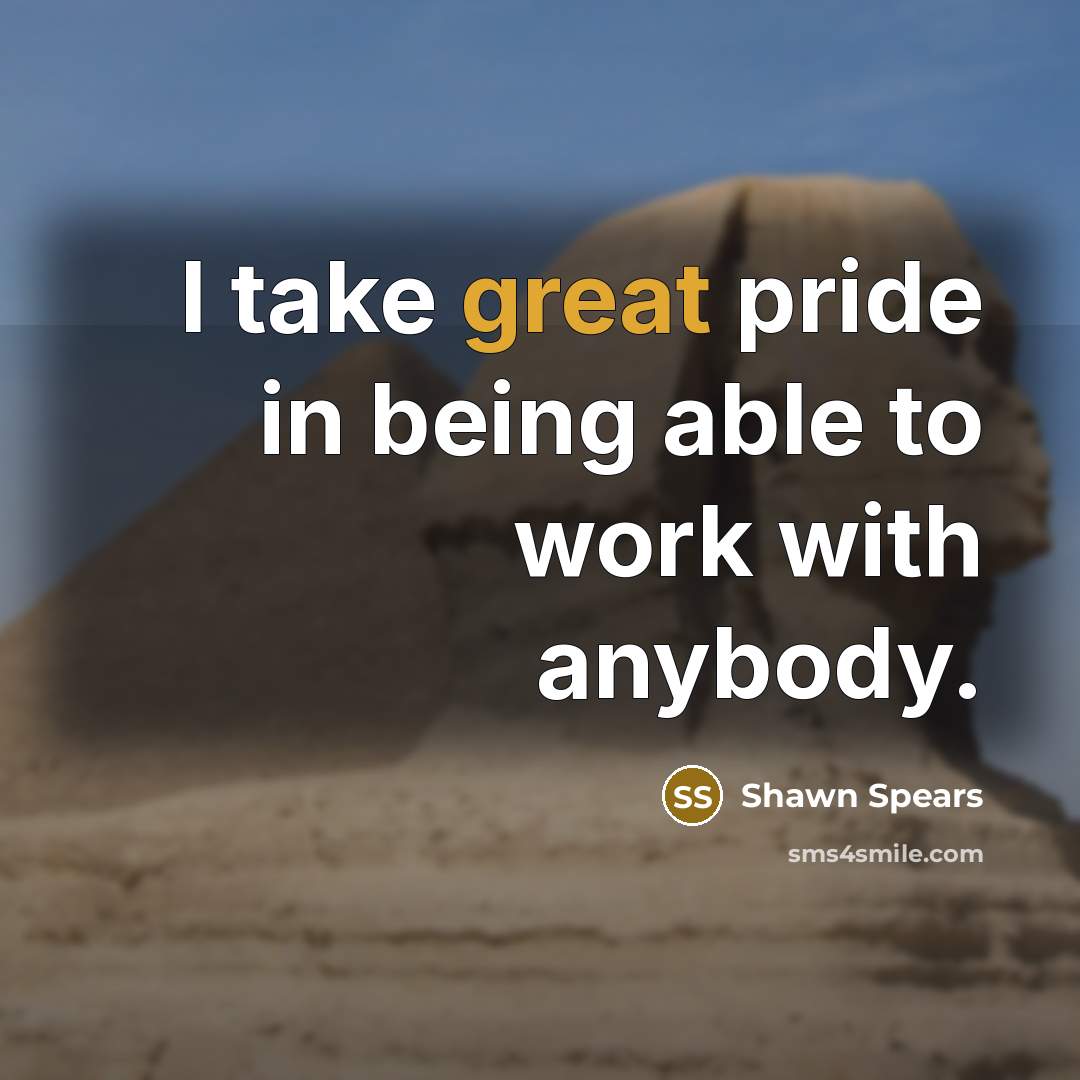 “I take great pride in being able to work with anybody.” quote by Shawn Spears