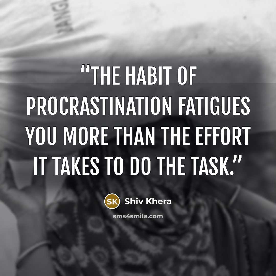 “The habit of procrastination fatigues you more than the effort it takes to do the task.” quote by Shiv Khera