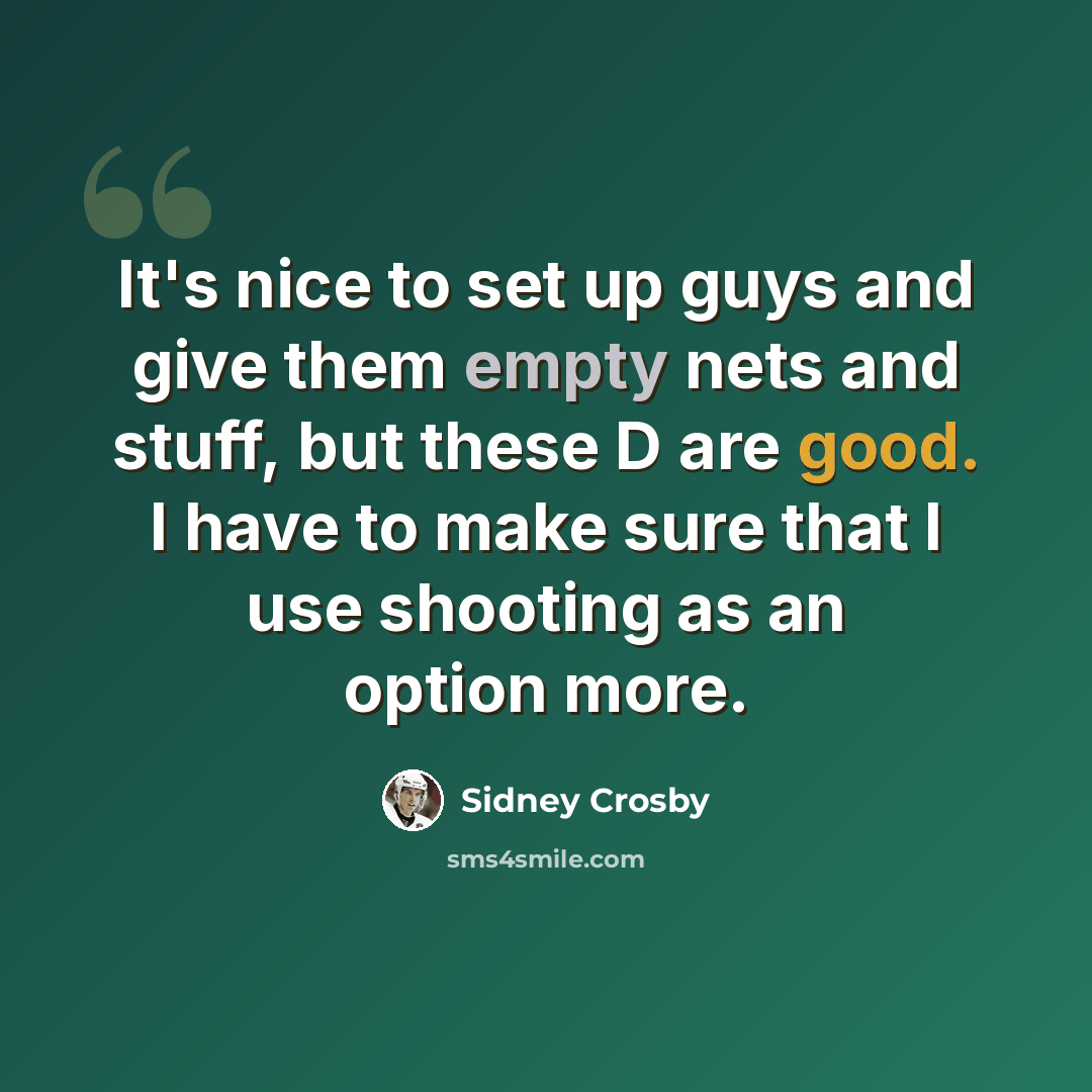 “It's nice to set up guys and give them empty nets and stuff, but these D are good. I have to make sure that I use shooting as an option more.” quote by Sidney Crosby