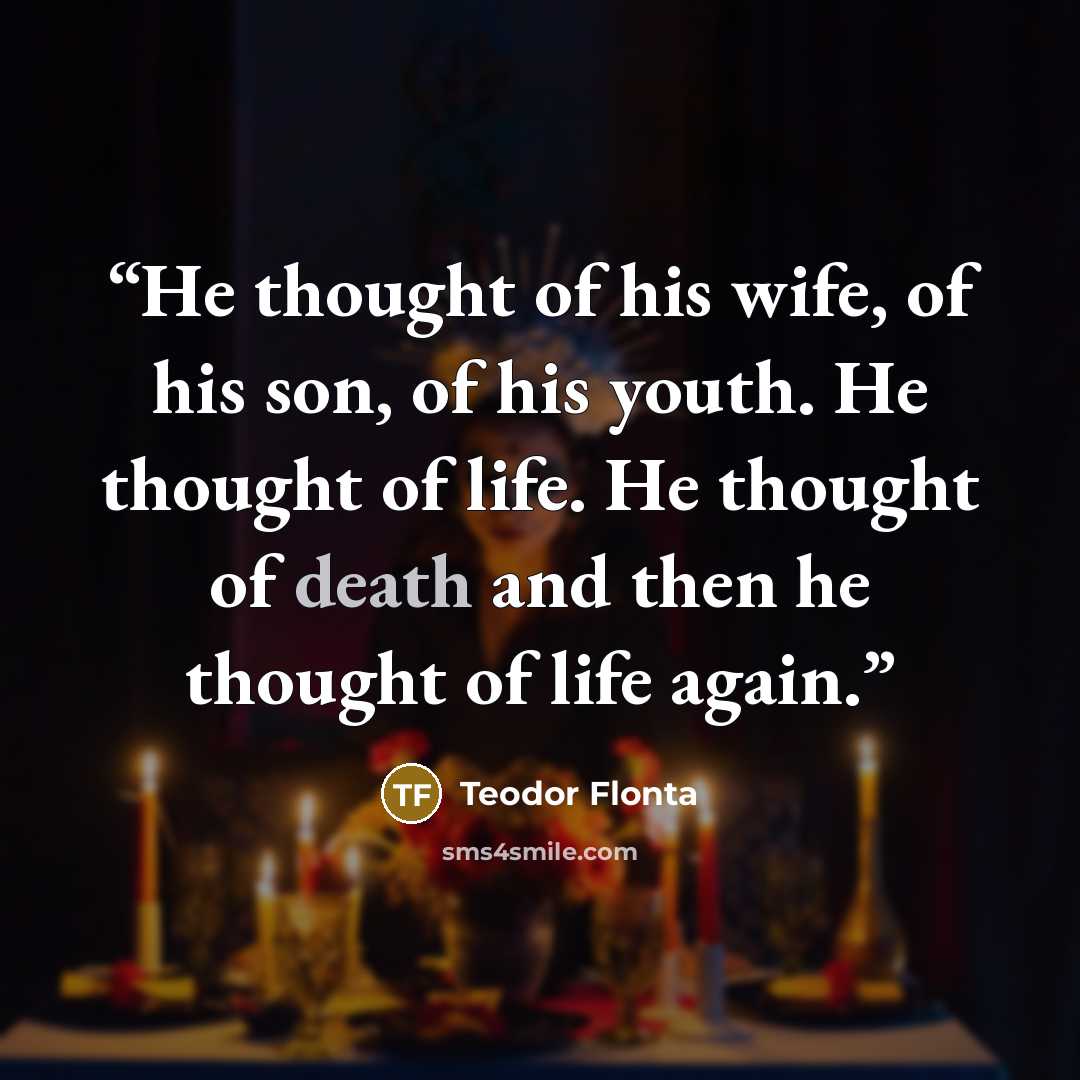 “He thought of his wife, of his son, of his youth. He thought of life. He thought of death and then he thought of life again.” quote by Teodor Flonta