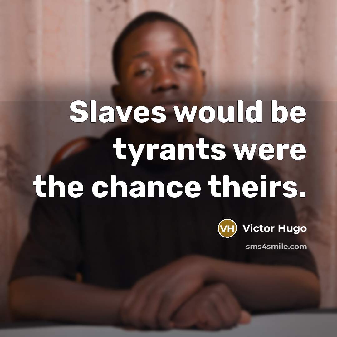 “Slaves would be tyrants were the chance theirs.” quote by Victor Hugo