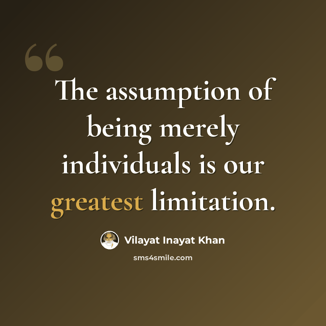 “The assumption of being merely individuals is our greatest limitation.” quote by Vilayat Inayat Khan