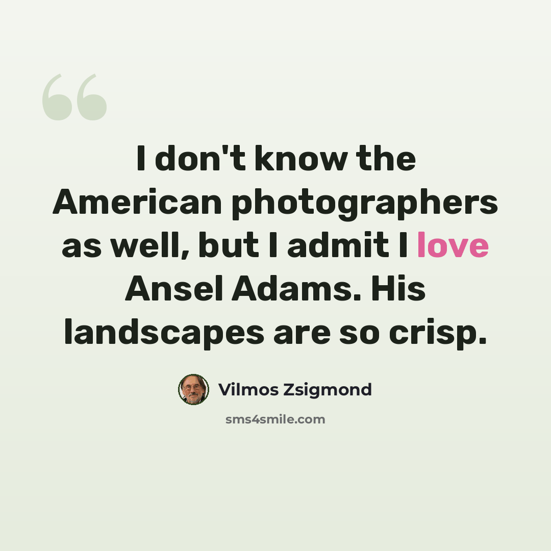 “I don't know the American photographers as well, but I admit I love Ansel Adams. His landscapes are so crisp.” quote by Vilmos Zsigmond