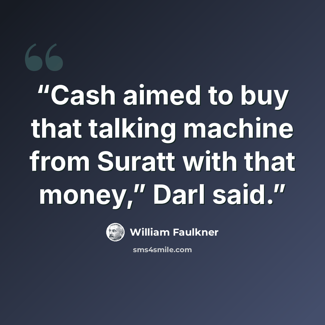 “Cash aimed to buy that talking machine from Suratt with that money,” Darl said.” quote by William Faulkner