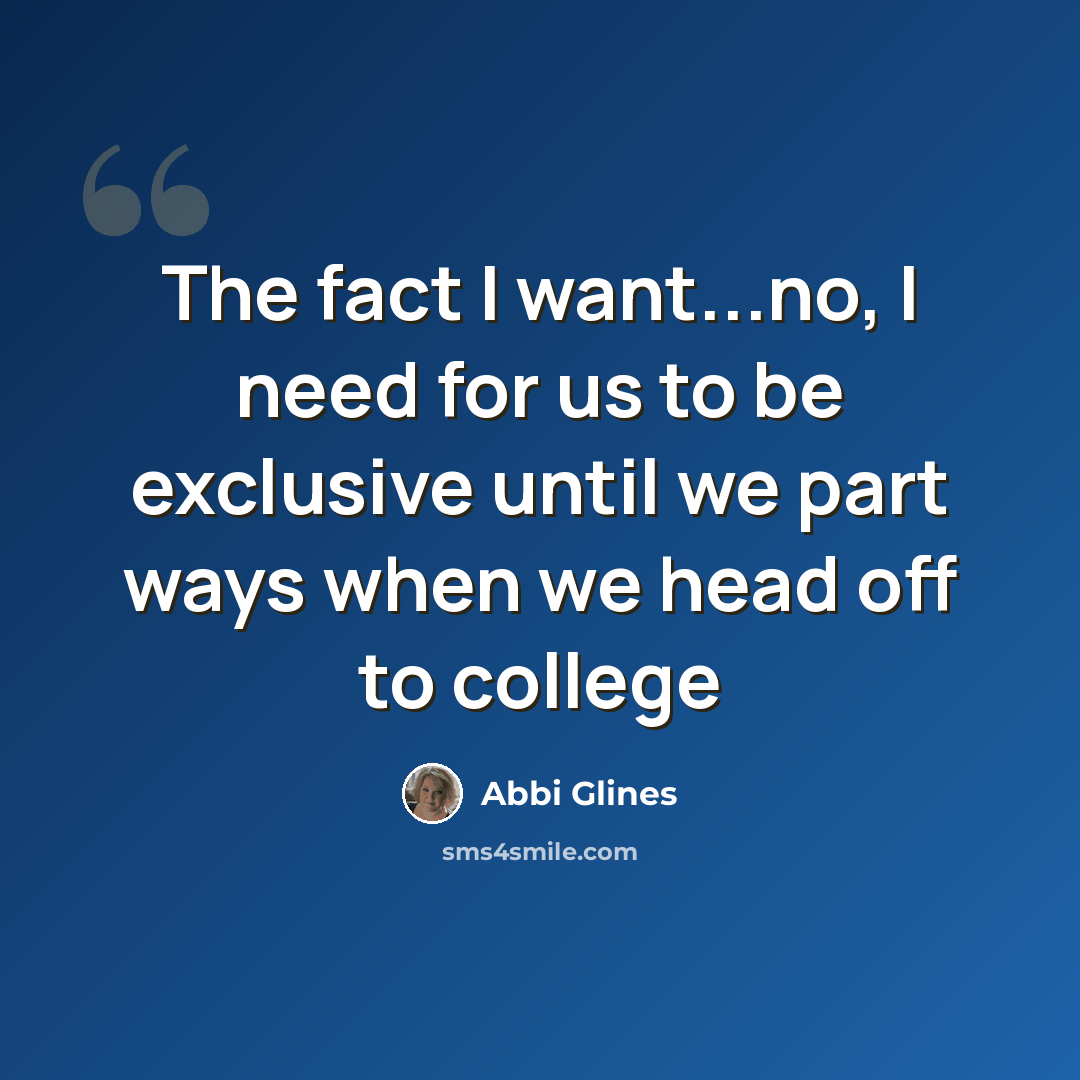 “The fact I want...no, I need for us to be exclusive until we part ways when we head off to college” quote by Abbi Glines