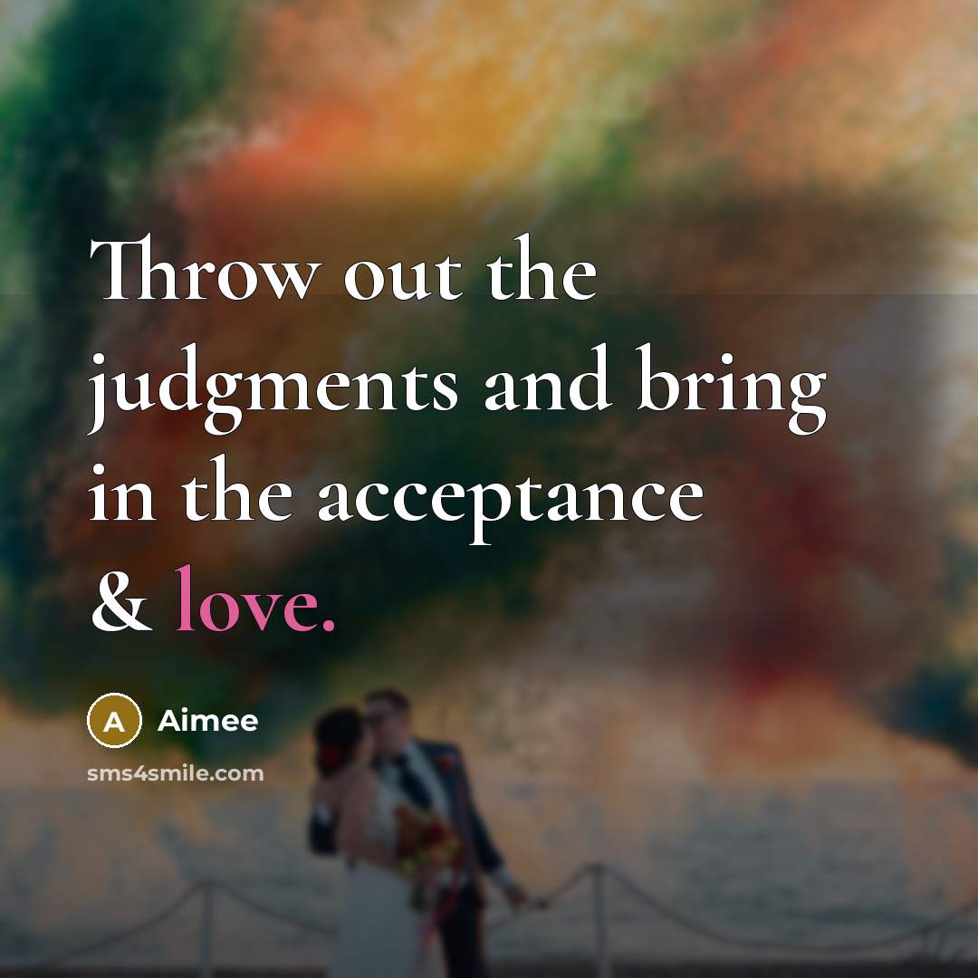 “Throw out the judgments and bring in the acceptance & love.” quote by Aimee