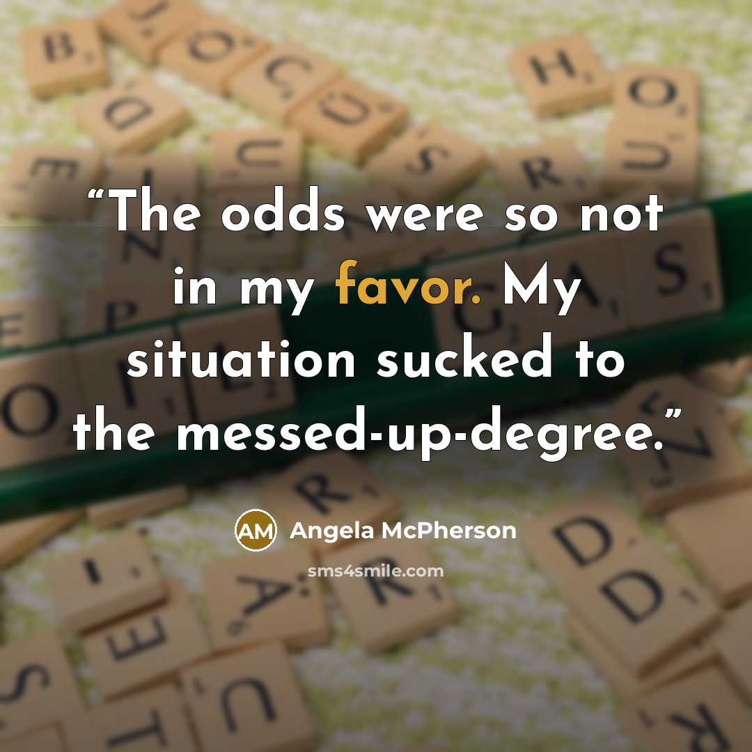 “The odds were so not in my favor. My situation sucked to the messed-up-degree.” quote by Angela McPherson