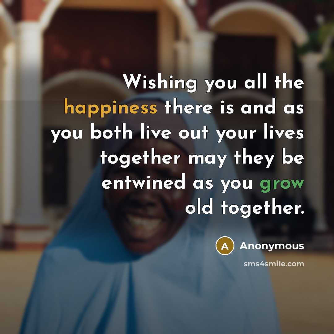 “Wishing you all the happiness there is and as you both live out your lives together may they be entwined as you grow old together.” quote by Anonymous