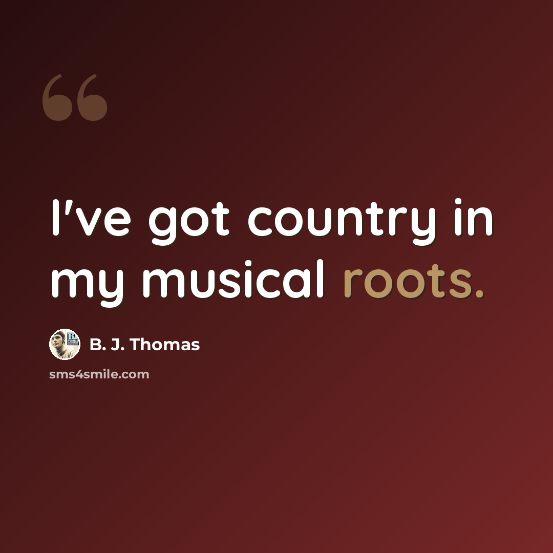“I've got country in my musical roots.” quote by B. J. Thomas