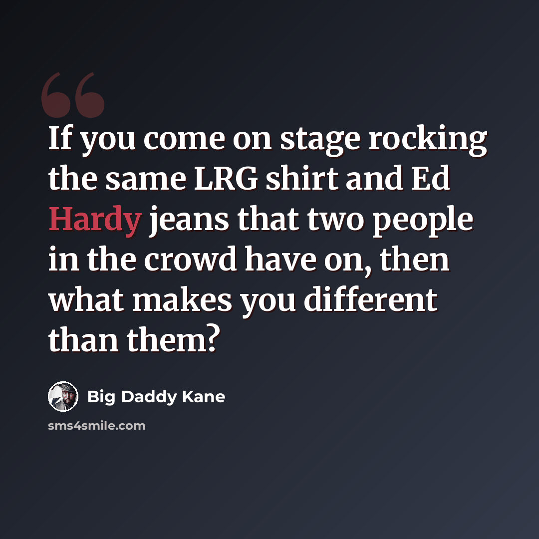 “If you come on stage rocking the same LRG shirt and Ed Hardy jeans that two people in the crowd have on, then what makes you different than them?” quote by Big Daddy Kane