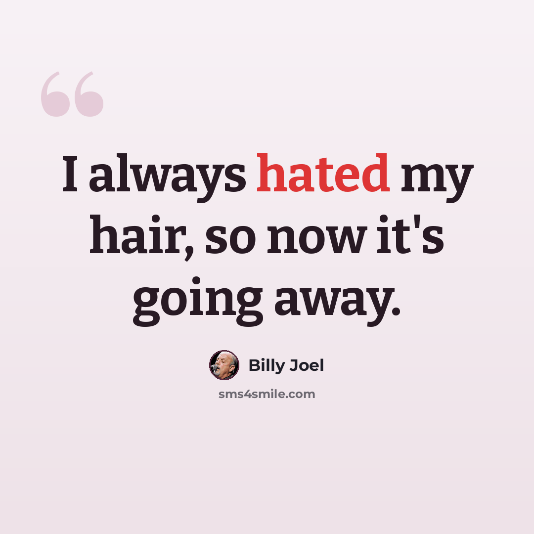 “I always hated my hair, so now it's going away.” quote by Billy Joel