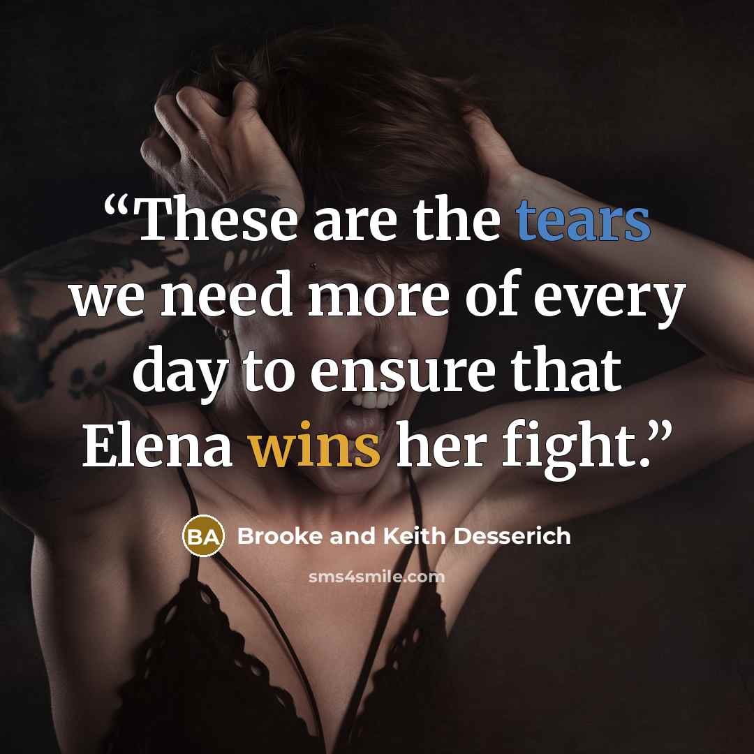 “These are the tears we need more of every day to ensure that Elena wins her fight.” quote by Brooke and Keith Desserich