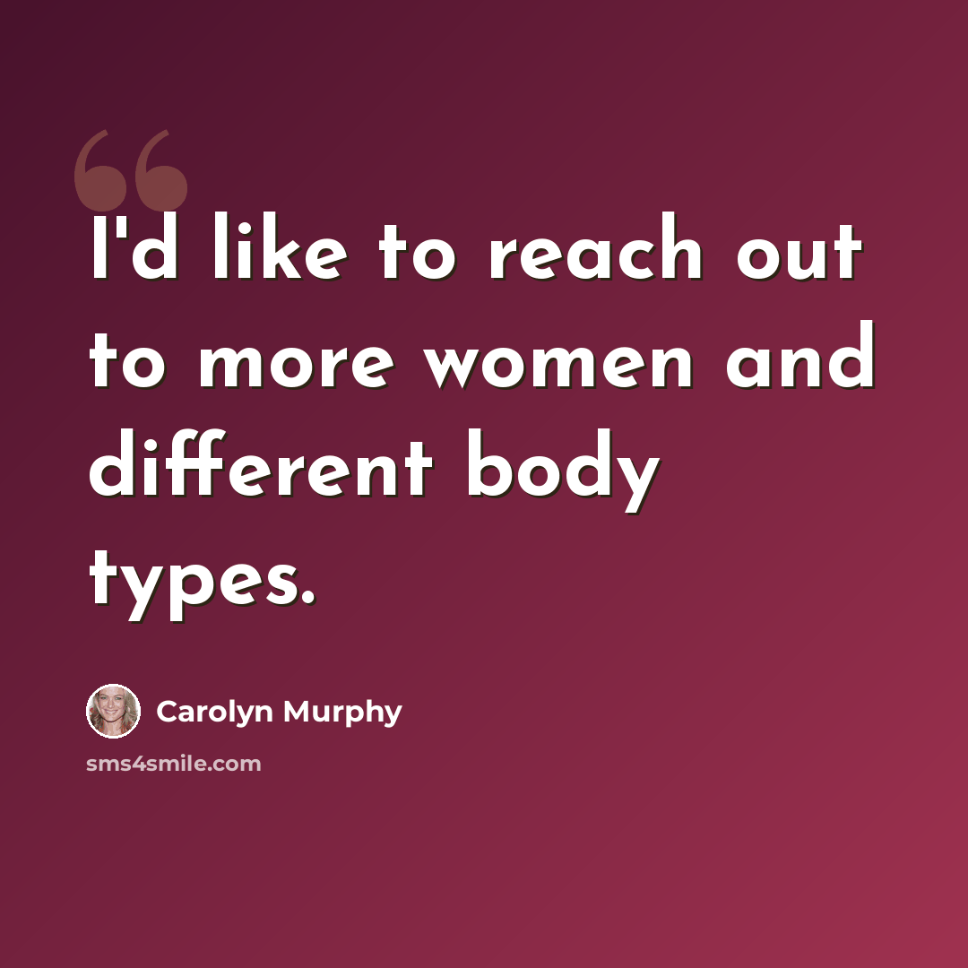 “I'd like to reach out to more women and different body types.” quote by Carolyn Murphy