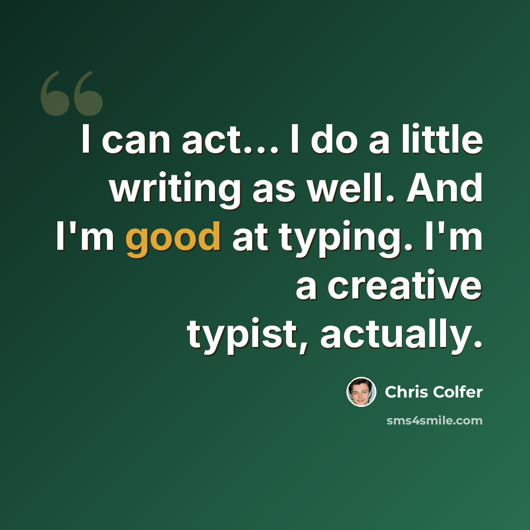 “I can act... I do a little writing as well. And I'm good at typing. I'm a creative typist, actually.” quote by Chris Colfer