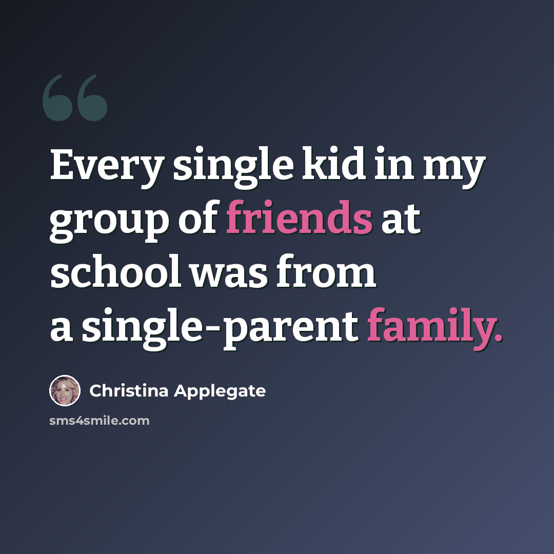 “Every single kid in my group of friends at school was from a single-parent family.” quote by Christina Applegate