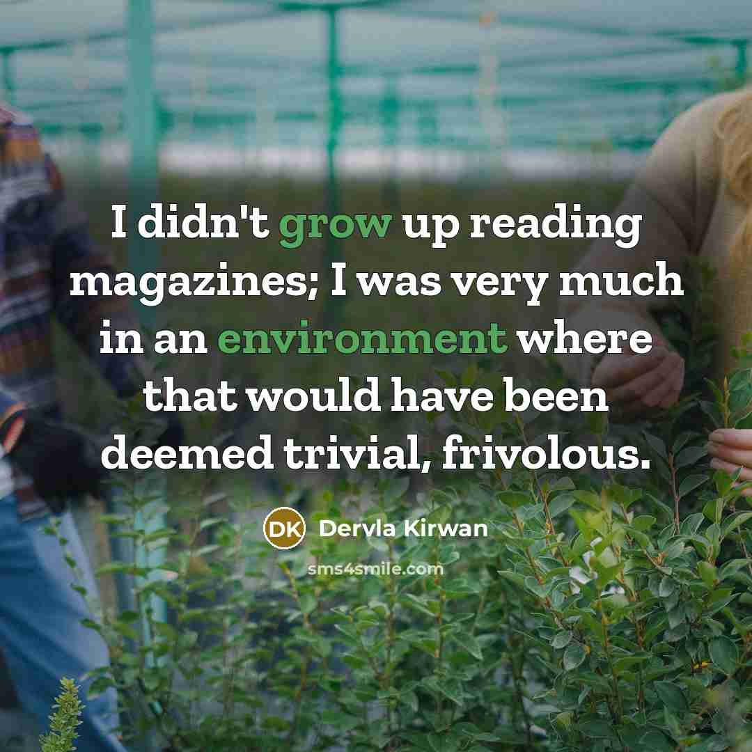 “I didn't grow up reading magazines; I was very much in an environment where that would have been deemed trivial, frivolous.” quote by Dervla Kirwan