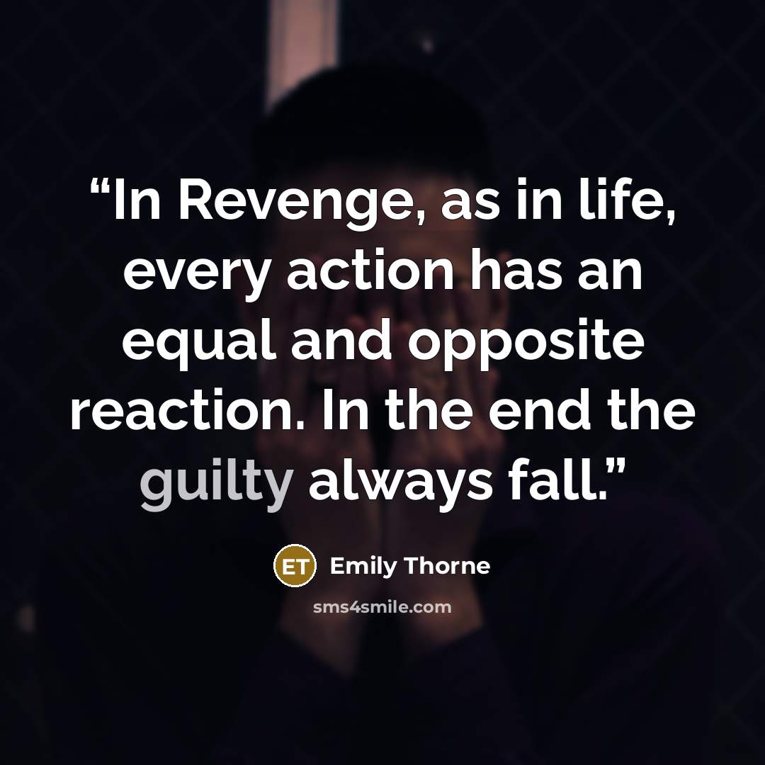 “In Revenge, as in life, every action has an equal and opposite reaction. In the end the guilty always fall.” quote by Emily Thorne