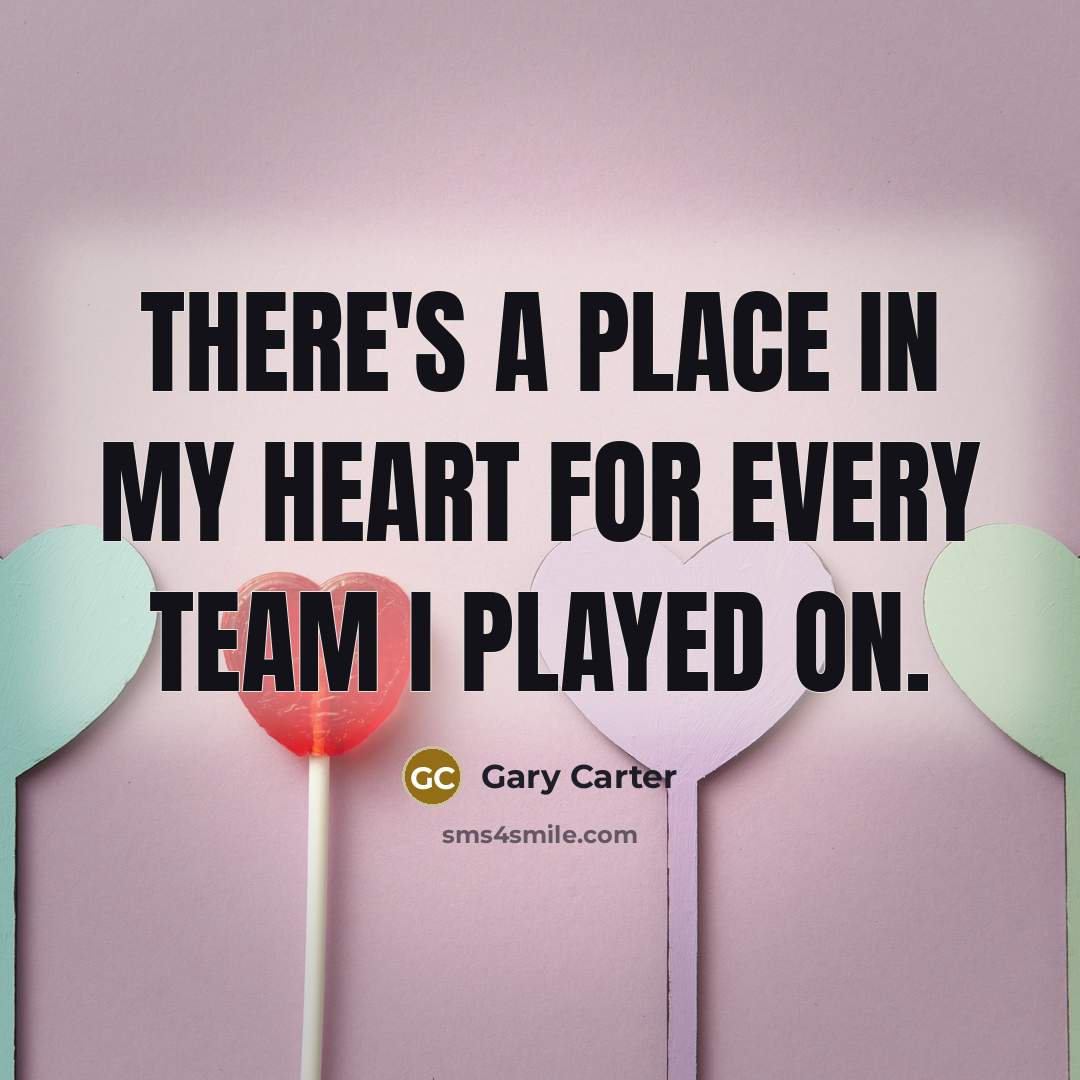 “There's a place in my heart for every team I played on.” quote by Gary Carter