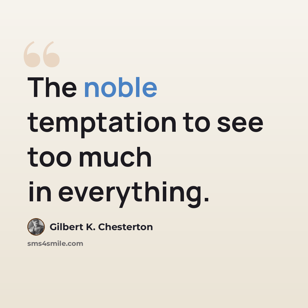 “The noble temptation to see too much in everything.” quote by Gilbert K. Chesterton