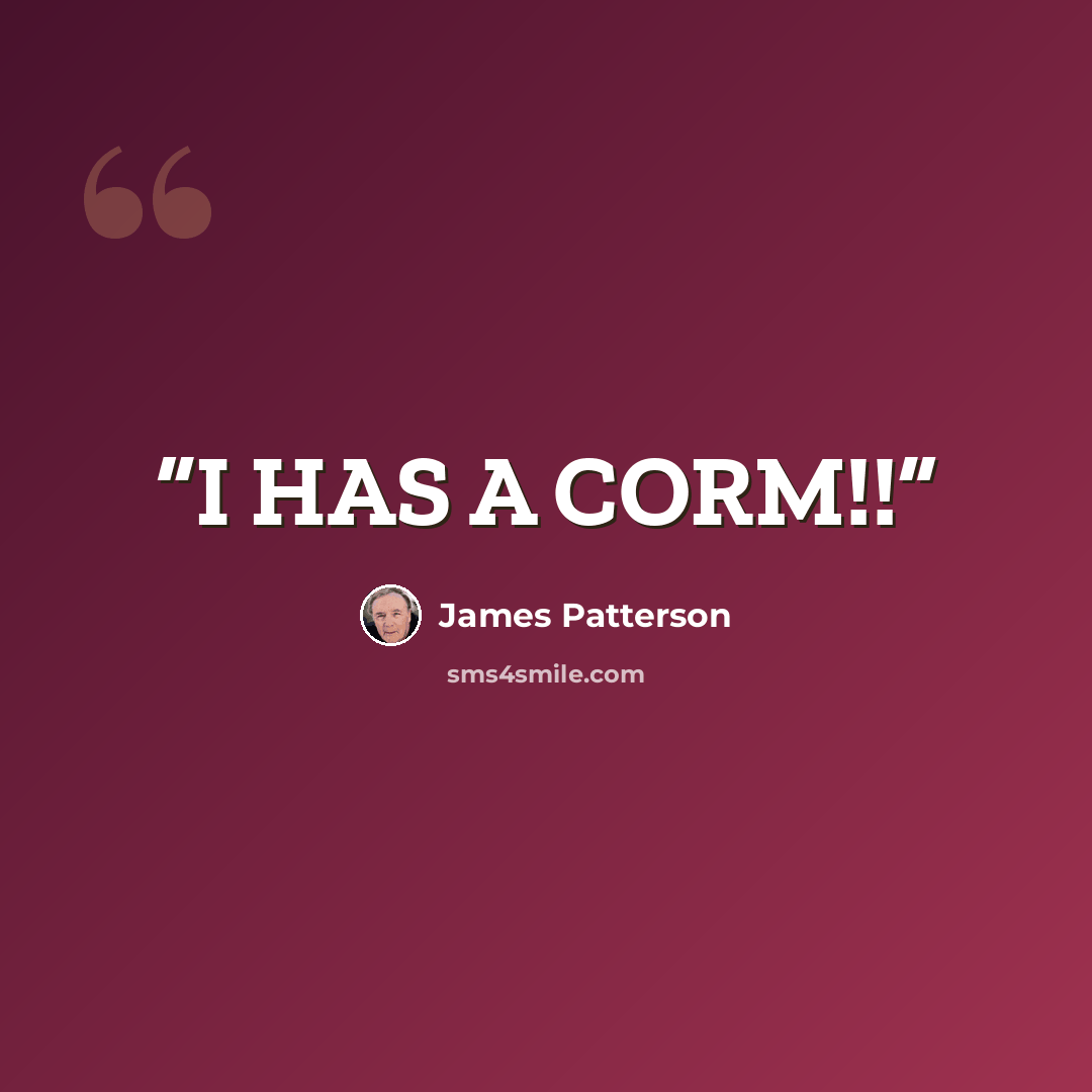 “I HAS A CORM!!” quote by James Patterson