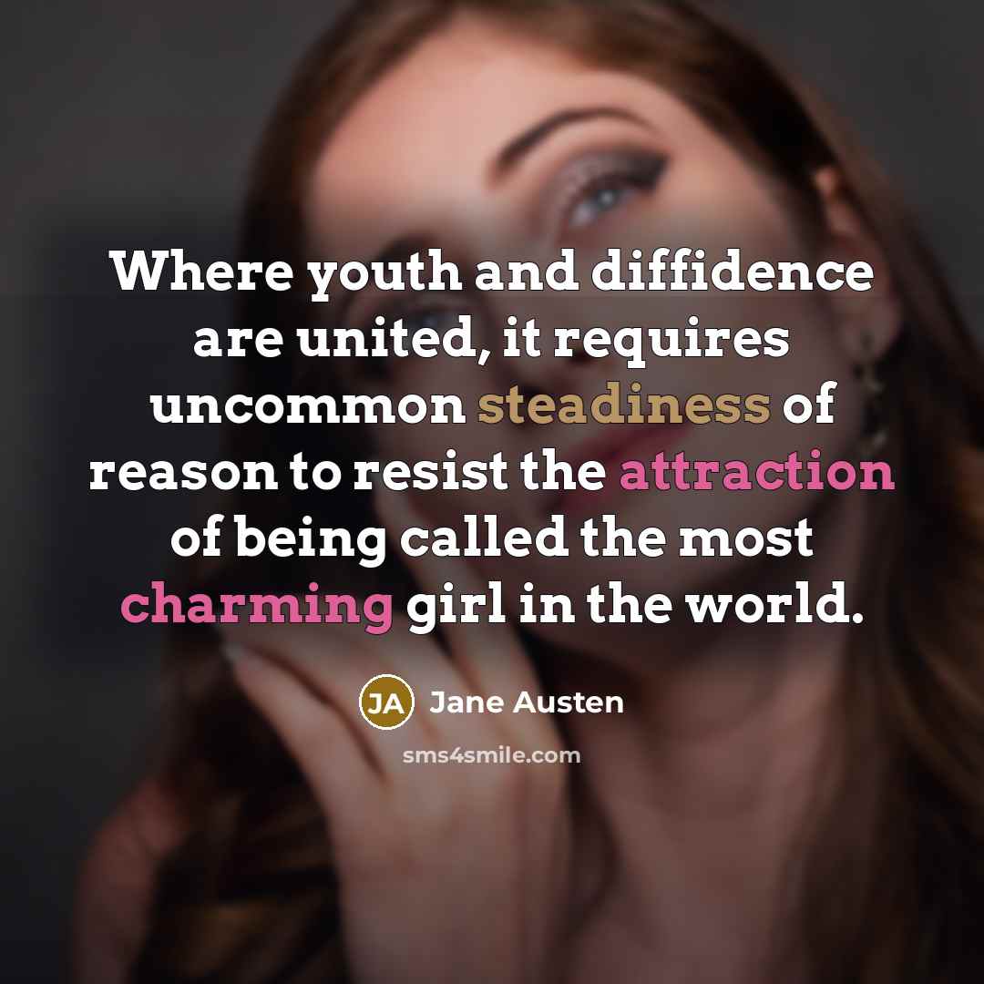 “Where youth and diffidence are united, it requires uncommon steadiness of reason to resist the attraction of being called the most charming girl in the world.” quote by Jane Austen