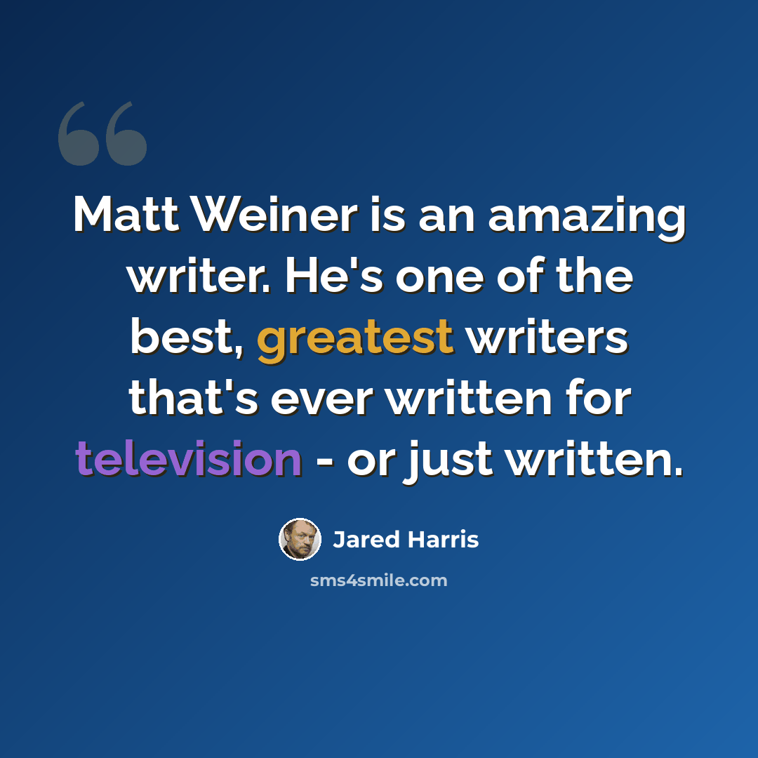 “Matt Weiner is an amazing writer. He's one of the best, greatest writers that's ever written for television - or just written.” quote by Jared Harris
