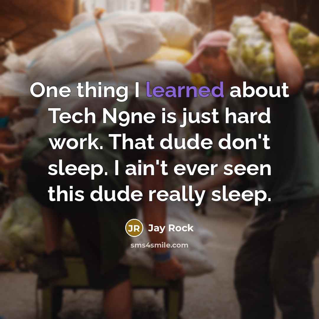 “One thing I learned about Tech N9ne is just hard work. That dude don't sleep. I ain't ever seen this dude really sleep.” quote by Jay Rock