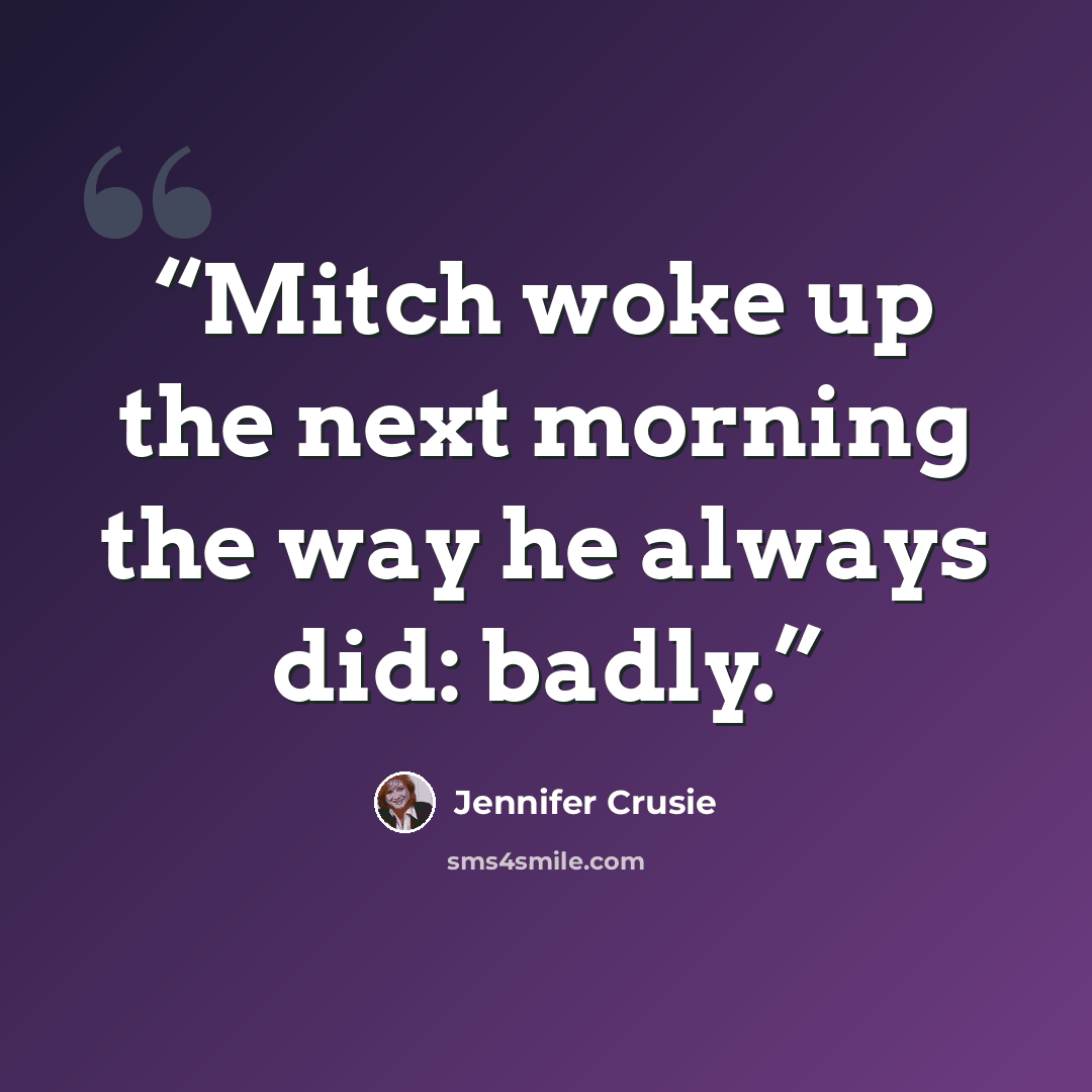 “Mitch woke up the next morning the way he always did: badly.” quote by Jennifer Crusie