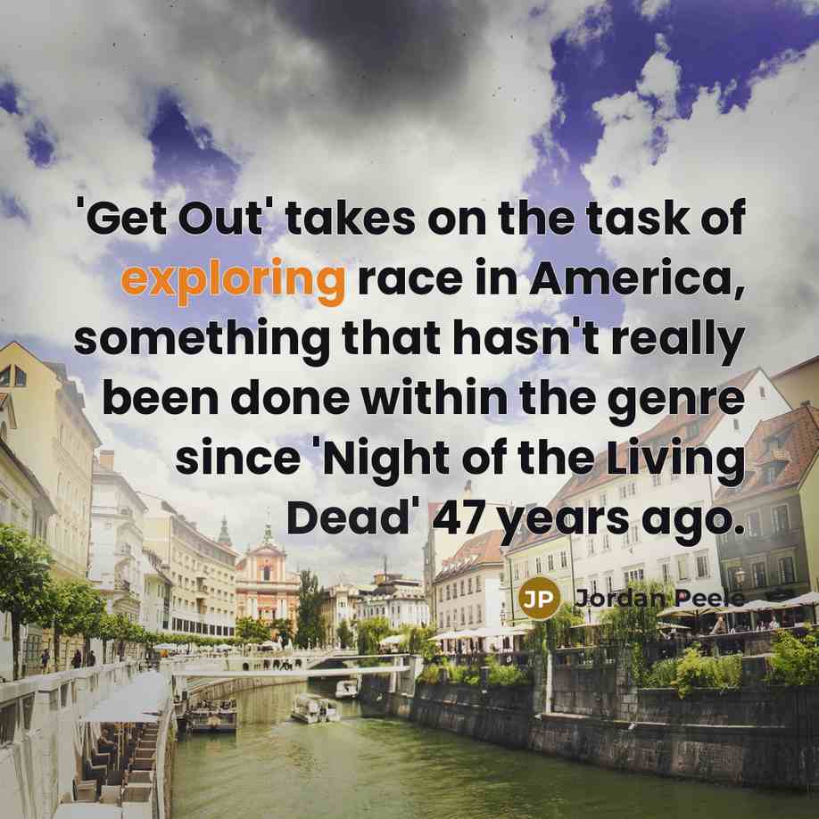 “'Get Out' takes on the task of exploring race in America, something that hasn't really been done within the genre since 'Night of the Living Dead' 47 years ago.” quote by Jordan Peele